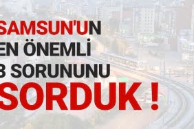 Samsun'un en önemli 3 sorunu