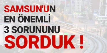Samsun'un en önemli 3 sorunu