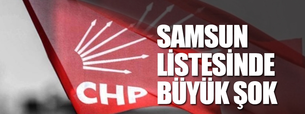 CHP'nin Samsun Lİstesinde Büyük Şok