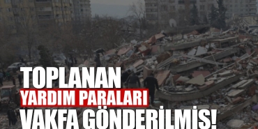 Depremzedeler için toplanan paralar vakfa gönderilmiş