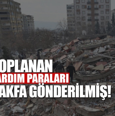 Depremzedeler için toplanan paralar vakfa gönderilmiş