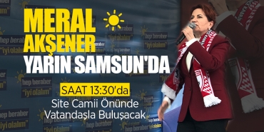 İYİ Parti Lideri Meral Akşener Samsun'a Geliyor