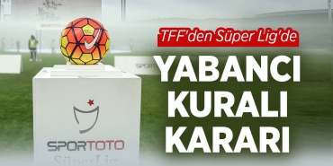 TFF'den Süper Lig'de Yabancı Kuralı Kararı