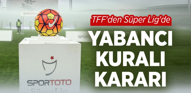 TFF'den Süper Lig'de Yabancı Kuralı Kararı