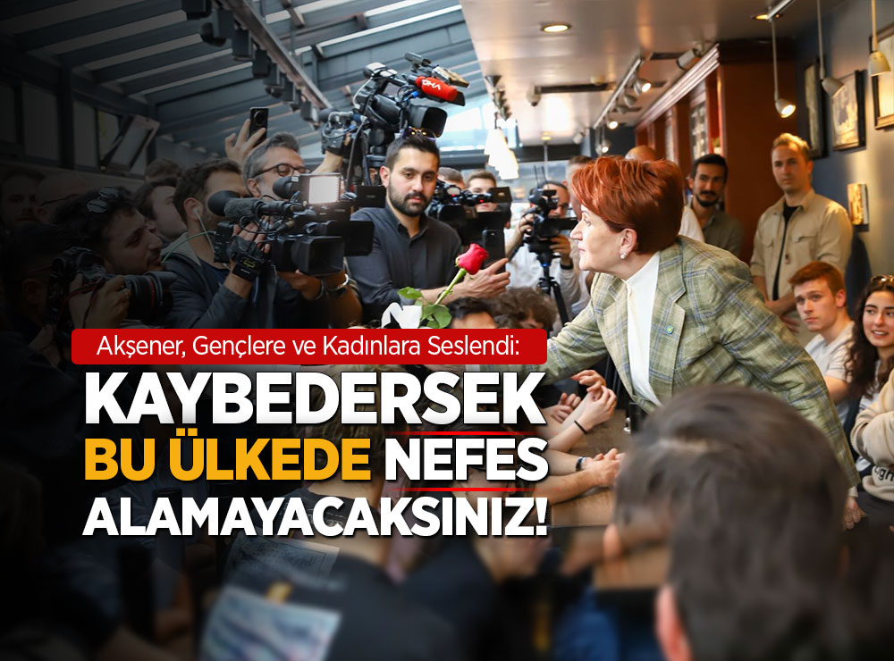 Akşener, Gençlere ve Kadınları Uyardı!