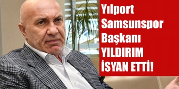 Samsunspor Başkanı Yıldırım İsyan Etti