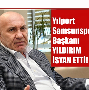 Samsunspor Başkanı Yıldırım İsyan Etti