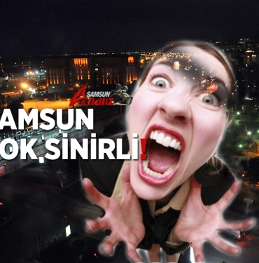 Samsun Neden Çok Sinirli Bir İl