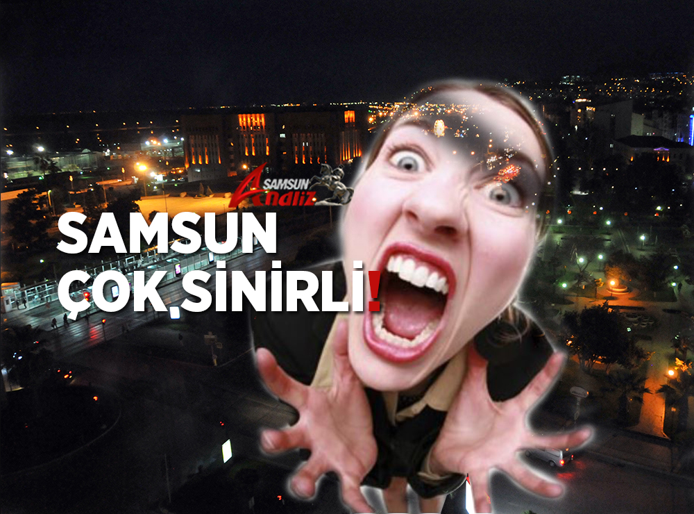 Samsun Neden Çok Sinirli Bir İl