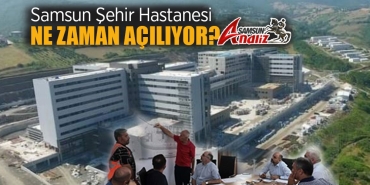 Samsun Şehir Hastanesi Ne Zaman Hizmete Girecek