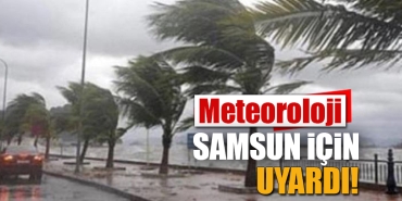 Meteoroloji Samsun İçin Uyardı