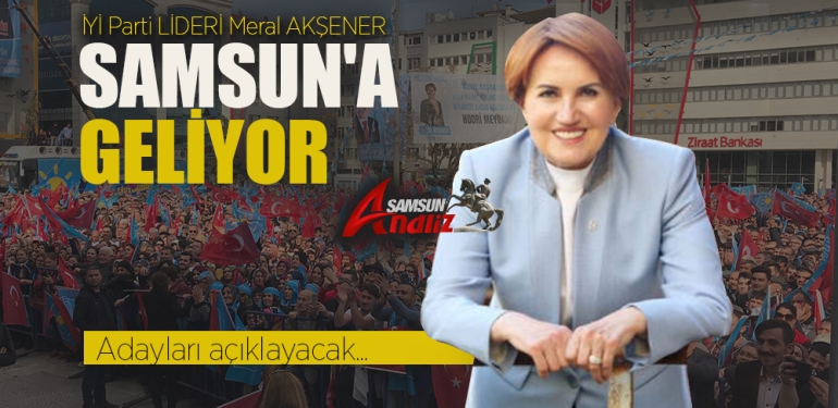 İYİ Parti Lideri Meral Akşener Samsun’a Geliyor