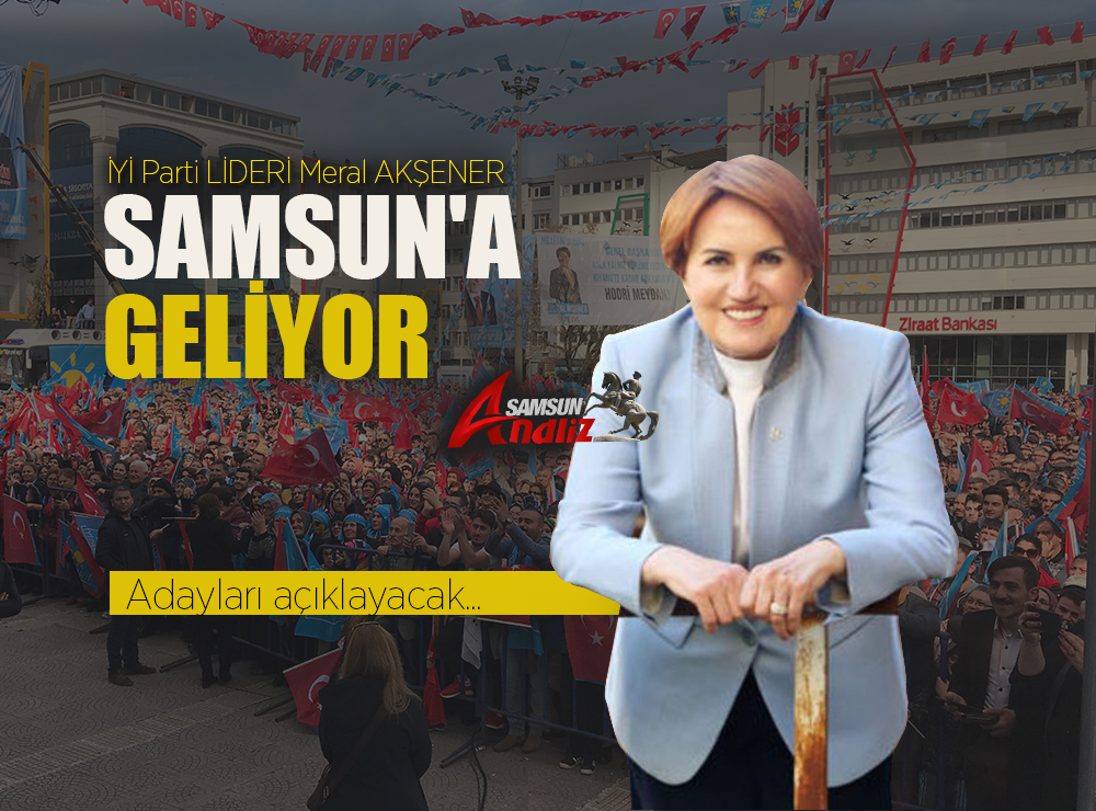 İYİ Parti Lideri Meral Akşener Samsun'a Geliyor