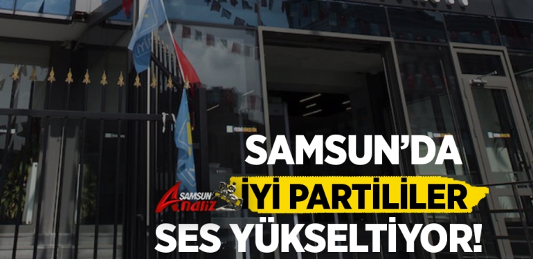 Samsun’da İYİ Partililer Ses Yükseltiyor
