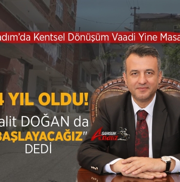 İlkadım’da Kentsel Dönüşüm Vaadi Yine Masada