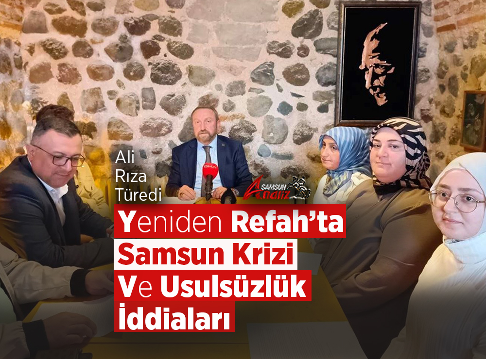 Yeniden Refah’ta Samsun Krizi ve Usulsüzlük İddiaları