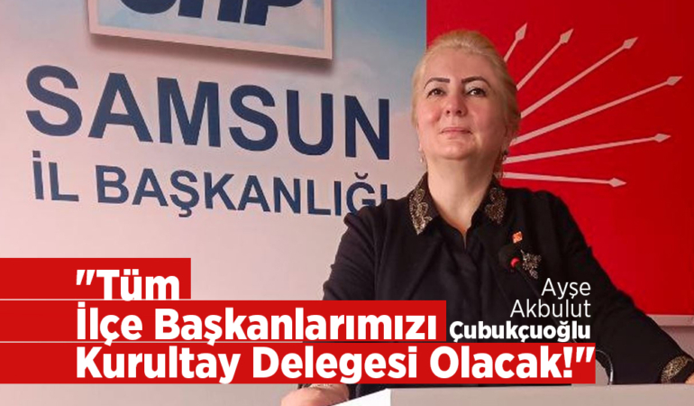 Çubukçuoğlu Tüm İlçe Başkanlarımızı Kurultay Delegesi Olacak!