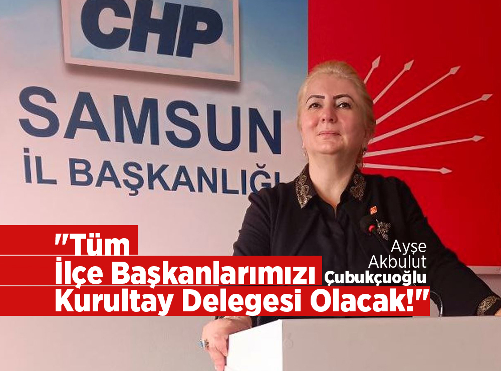 Çubukçuoğlu Tüm İlçe Başkanlarımızı Kurultay Delegesi Olacak!