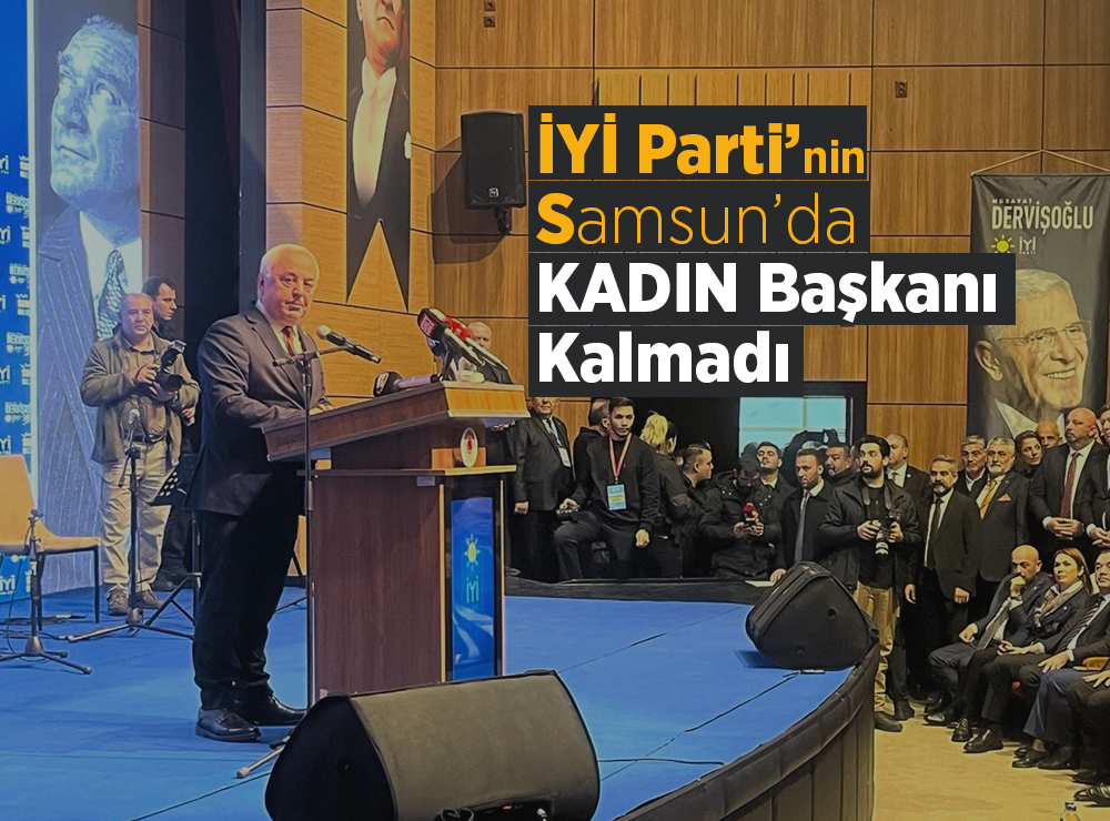 İYİ Parti'nin Samsun’da Kadın Başkanı Kalmadı