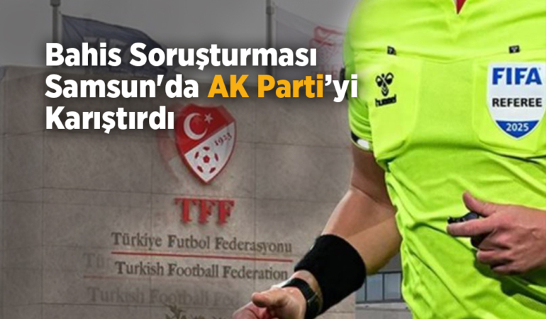 Bahis Soruşturması Samsun’da AK Parti’yi Karıştırdı