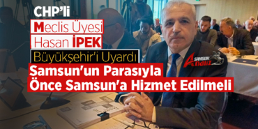 Samsun'un Parasıyla Önce Samsun'a Hizmet Edilmeli