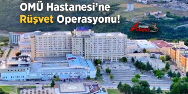 OMÜ Hastanesi’nde Rüşvet Operasyonu!