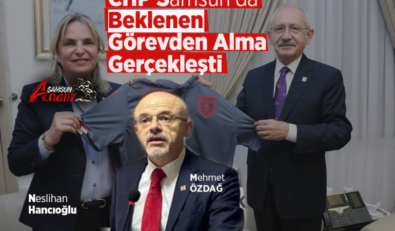 CHP Samsun İl Başkanı Görevden Alındı!