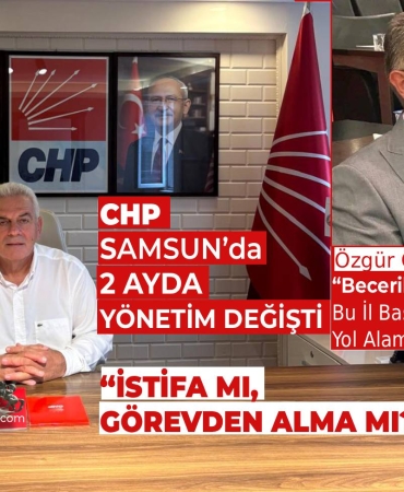 CHP Samsun’da 2 Ayda Yönetim Değişti
