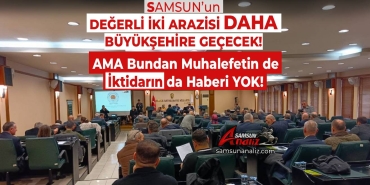 Samsun’un İki Değerli Arazisi Daha Büyükşehir’e Devredilecek!